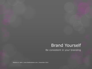 Brand YourselfBe consistent in your brandingStefanie A. Hahn | www.StefanieHahn.com | December 2010