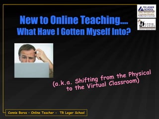 New to Online Teaching….
     What Have I Gotten Myself Into?




Connie Boros – Online Teacher - TR Leger School
 