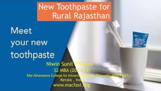 New Toothpaste for
Rural Rajasthan
Niwin Sunil Thomas
S2 MBA (2021-23)
Mar Athanasios College for Advanced Studies Thiruvalla (MACFAST)
Kerala , India
www.macfast.org
 