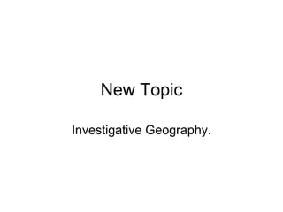 New Topic Investigative Geography. 