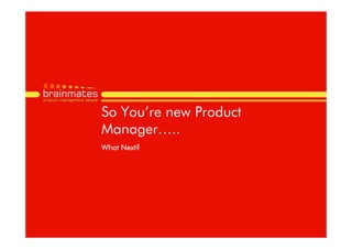 So You’re new Product
Manager…..
What Next?




                        Page no.
 