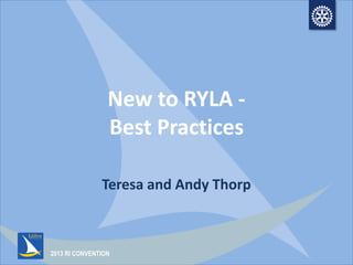 2013 RI CONVENTION
New to RYLA -
Best Practices
Teresa and Andy Thorp
 