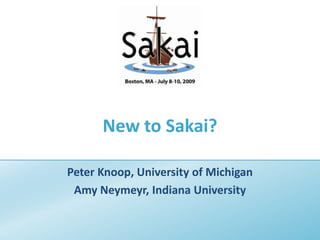 New to Sakai? Peter Knoop, University of Michigan Amy Neymeyr, Indiana University 