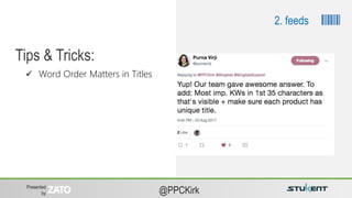 Presented
by @PPCKirk
Tips & Tricks:
2. feeds
 Word Order Matters in Titles
 
