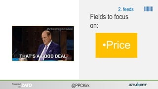 Presented
by @PPCKirk
•Price
Fields to focus
on:
2. feeds
 