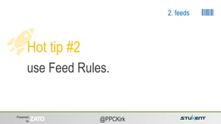 Presented
by @PPCKirk
Hot tip #2
use Feed Rules.
2. feeds
 