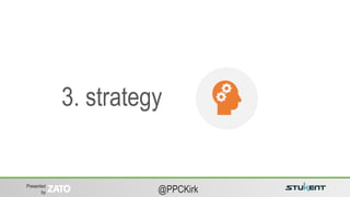 Presented
by @PPCKirk
3. strategy
 