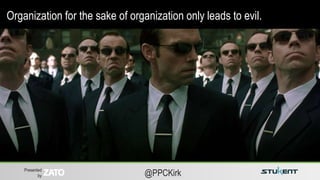 Presented
by @PPCKirk
Organization for the sake of organization only leads to evil.
 