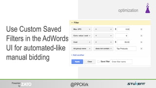 Presented
by @PPCKirk
Use Custom Saved
Filters in the AdWords
UI for automated-like
manual bidding
optimization
 