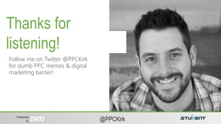 Presented
by @PPCKirk
optimization
Follow me on Twitter @PPCKirk
for dumb PPC memes & digital
marketing banter!
Thanks for
listening!
 
