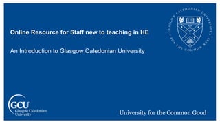 Online Resource for Staff new to teaching in HE
An Introduction to Glasgow Caledonian University
 