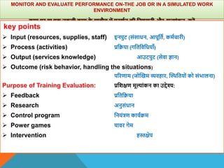 MONITOR AND EVALUATE PERFORMANCE ON-THE JOB OR IN A SIMULATED WORK
ENVIRONMENT
काम पर या एक नकली काम क
े माहौल में प्रदिान...