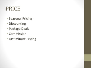 PRICE
• Seasonal Pricing
• Discounting
• Package Deals
• Commission
• Last minute Pricing
 