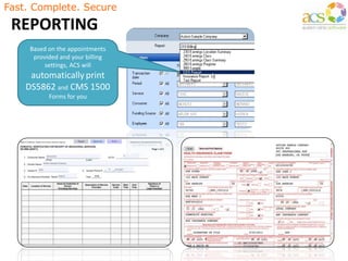 Fast. Complete. Secure
REPORTING
Based on the appointments
provided and your billing
settings, ACS will
automatically print
DS5862 and CMS 1500
Forms for you
 
