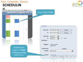 Fast. Complete. Secure
SCHEDULIN
G
Simple Color Code
Straightforward
creation of Single
or Reoccurring
appointments
 