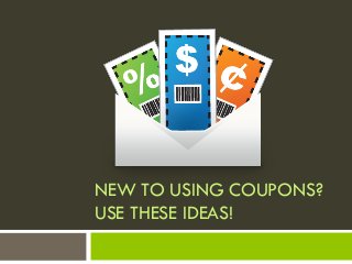 NEW TO USING COUPONS?
USE THESE IDEAS!
 