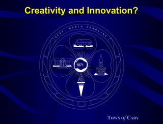 Creativity and Innovation?
                               R T   H   C A
                           N O               R
                                                 O
                       ,                             L
                   Y                                     I
               R                                             N
           A                                                     A
       C




                                1871




                                                                     TOWN Of CARY
 