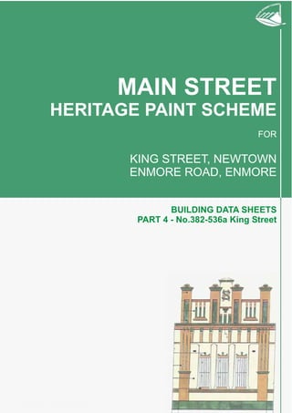 Effective 15 March 2001Effective 15 March 2001
MAIN STREET
HERITAGE PAINT SCHEME
FOR
KING STREET, NEWTOWN
ENMORE ROAD, ENMORE
BUILDING DATA SHEETS
PART 4 - No.382-536a King Street
 