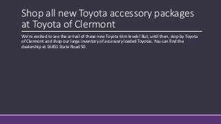 Shop all new Toyota accessory packages
at Toyota of Clermont
We’re excited to see the arrival of these new Toyota trim levels! But, until then, stop by Toyota
of Clermont and shop our large inventory of accessory loaded Toyotas. You can find the
dealership at 16851 State Road 50.
 
