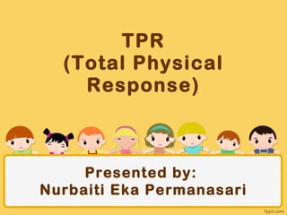 TPR (Total Physical Response) Presented by:  Nurbaiti Eka Permanasari 