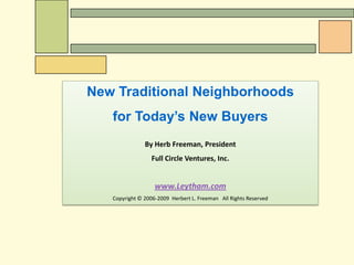 New Traditional Neighborhoods  for Today’s New Buyers By Herb Freeman, President Full Circle Ventures, Inc. www.Leytham.com Copyright © 2006-2009  Herbert L. Freeman   All Rights Reserved 