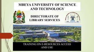 MBEYA UNIVERSITY OF SCIENCE
AND TECHNOLOGY
TRAINING ON E-RESOURCES ACCESS
AND USE
DIRECTORATE OF
LIBRARY SERVICES
 