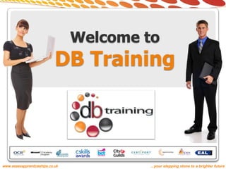 Welcome to
                            DB Training



www.essexapprenticeships.co.uk           ...your stepping stone to a brighter future
 