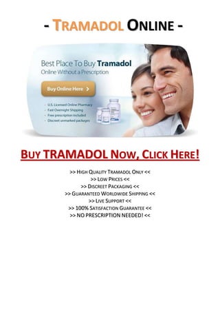 - Tramadol Online -<br />Buy TRAMADOL Now, Click Here!<br />>> High Quality Tramadol Only <<<br />>> Low Prices <<<br />>> Discreet Packaging <<<br />>> Guaranteed Worldwide Shipping <<<br />>> Live Support <<<br />>> 100% Satisfaction Guarantee <<<br />>> NO PRESCRIPTION NEEDED! <<<br />