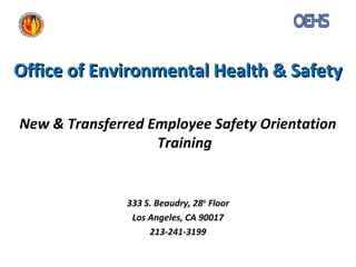 Office of Environmental Health & SafetyOffice of Environmental Health & Safety
New & Transferred Employee Safety Orientation
Training
333 S. Beaudry, 28th
Floor
Los Angeles, CA 90017
213-241-3199
 