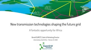 New transmission technologies shaping the future grid
Benoît DURETZ, Sales & Marketing Director
Johannesburg, South Africa - February 10, 2020
A fantastic opportunity for Africa
 