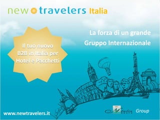 Italia

Il tuo nuovo
B2B in Italia per
Hotel e Pacchetti

www.newtravelers.it
Group

La forza di un grande
Gruppo Internazionale

Group

 