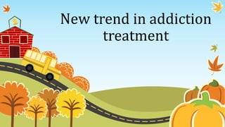 New trend in addiction
treatment
 