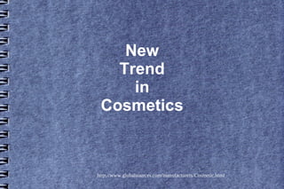 New
   Trend
     in
 Cosmetics



http://www.globalsources.com/manufacturers/Cosmetic.html
 