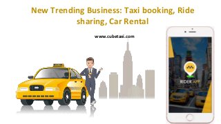 New Trending Business: Taxi booking, Ride
sharing, Car Rental
www.cubetaxi.com
 