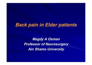 Back pain in Elder patients
Magdy A Osman
Professor of Neurosurgery
Ain Shams University
 