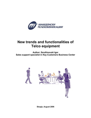 New trends and functionalities of
        Telco equipment
                Author: Serafimovski Igor
Sales support specialist in Key Customers Business Center




                    Skopje, August 2006
 
