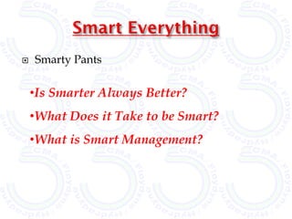    Smarty Pants

    •Is Smarter Always Better?
    •What Does it Take to be Smart?
    •What is Smart Management?
 