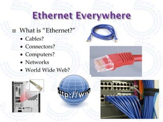    What is “Ethernet?”
     Cables?
     Connectors?
     Computers?
     Networks
     World Wide Web?
 