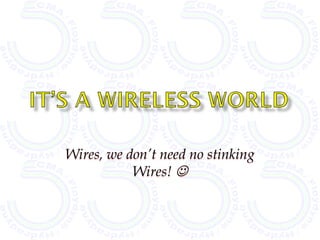 Wires, we don’t need no stinking
           Wires! 
 