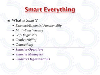    What is Smart?
       Extended/Expanded Functionality
       Multi-Functionality
       Self Diagnostics
       Configurability
       Connectivity
    
    
    
 