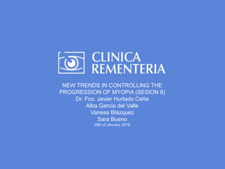 (ESPACIO LOGO
CONGRESO)
NEW TRENDS IN CONTROLLING THE
PROGRESSION OF MYOPIA (SESION 8)
Dr. Fco. Javier Hurtado Ceña
Alba García del Valle
Vanesa Blázquez
Sara Bueno
26th of January, 2018
 