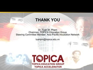 <ul><ul><li>THANK YOU </li></ul></ul><ul><ul><li>Dr. Tuan M. Pham </li></ul></ul><ul><ul><li>Chairman, TOPICA Education Gr...