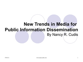 New Trends in Media for
Public Information Dissemination
                                  By Nancy R. Cudis




07/02/12     www.nancycudis.com                   1
 