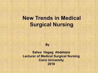 Salwa Hagag Abdelaziz
Lecturer of Medical Surgical Nursing
Cairo University
2018
By
New Trends in Medical
Surgical Nursing
 