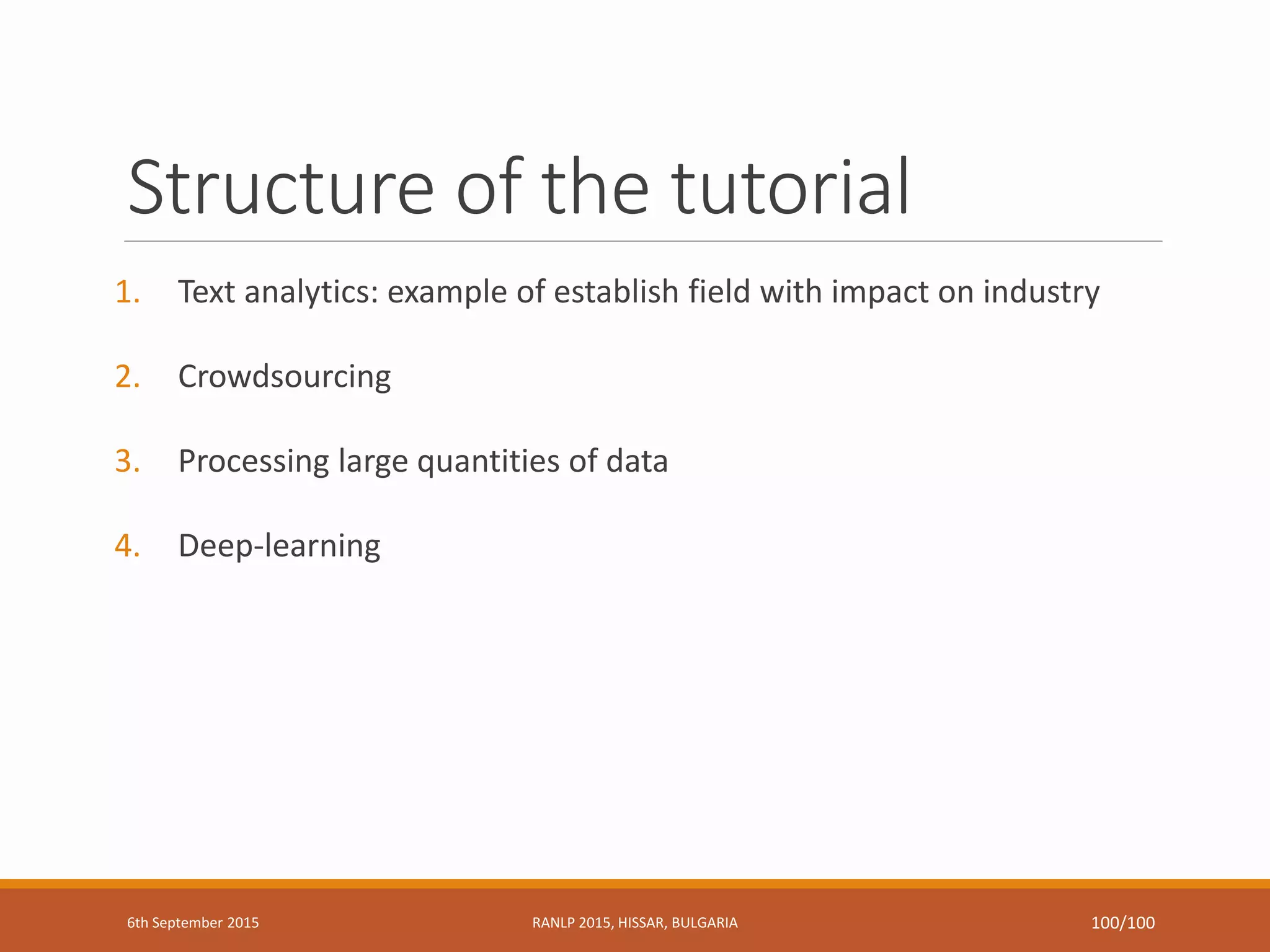 Structure of the tutorial
1. Text analytics: example of establish field with impact on industry
2. Crowdsourcing
3. Processing large quantities of data
4. Deep-learning
6th September 2015 RANLP 2015, HISSAR, BULGARIA 100/100
 