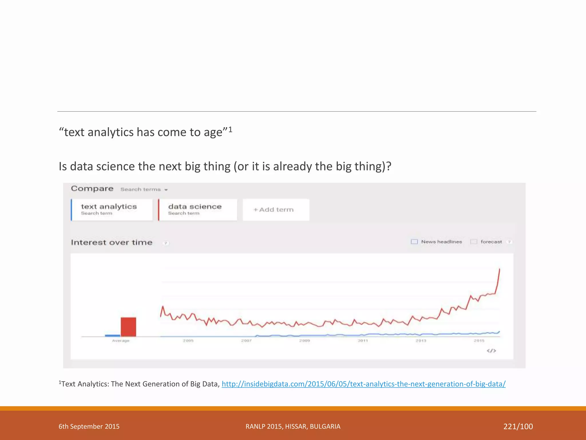 “text analytics has come to age”1
Is data science the next big thing (or it is already the big thing)?
1Text Analytics: The Next Generation of Big Data, http://insidebigdata.com/2015/06/05/text-analytics-the-next-generation-of-big-data/
6th September 2015 RANLP 2015, HISSAR, BULGARIA 221/100
 