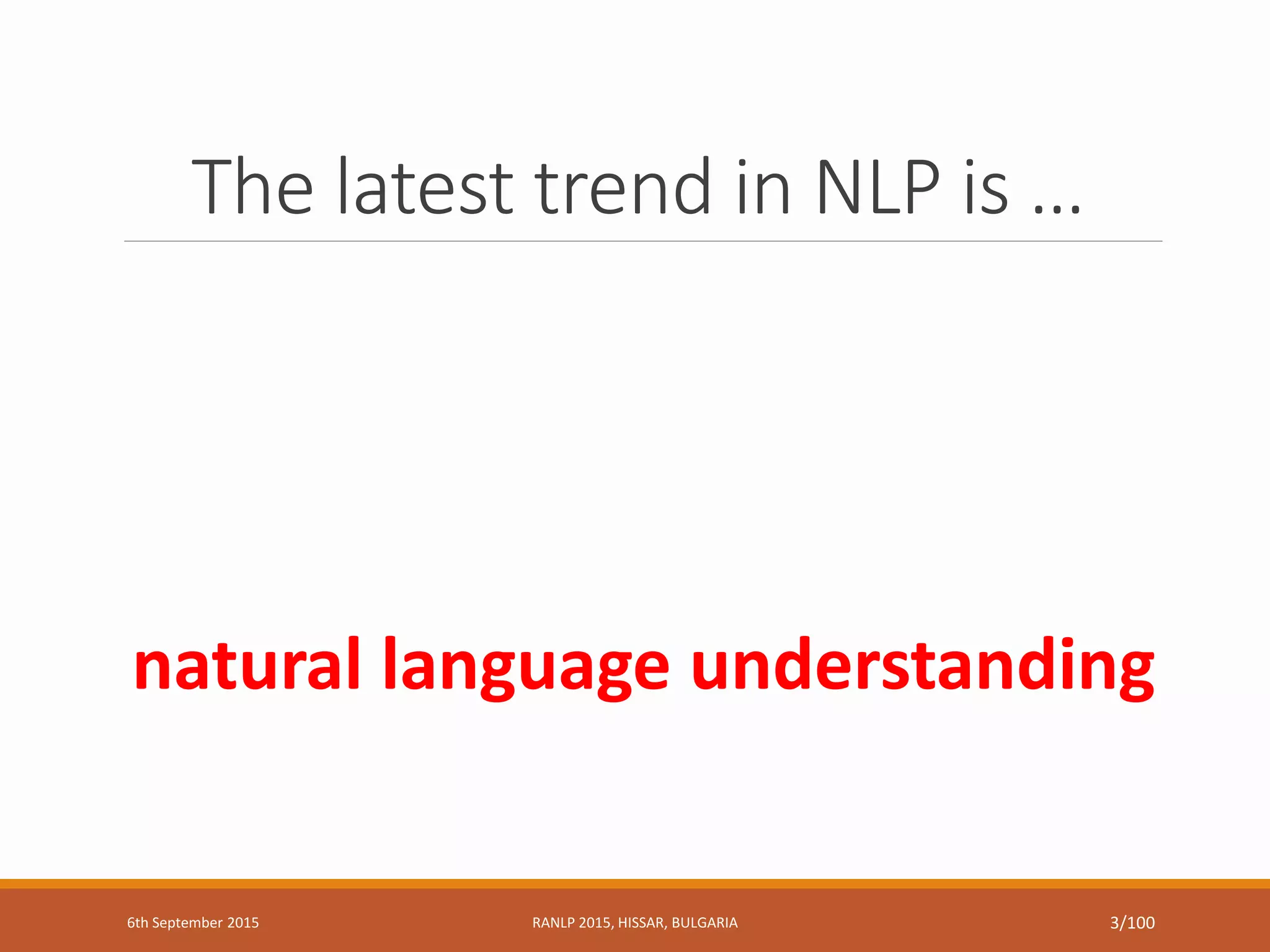 The latest trend in NLP is …
natural language understanding
6th September 2015 RANLP 2015, HISSAR, BULGARIA 3/100
 