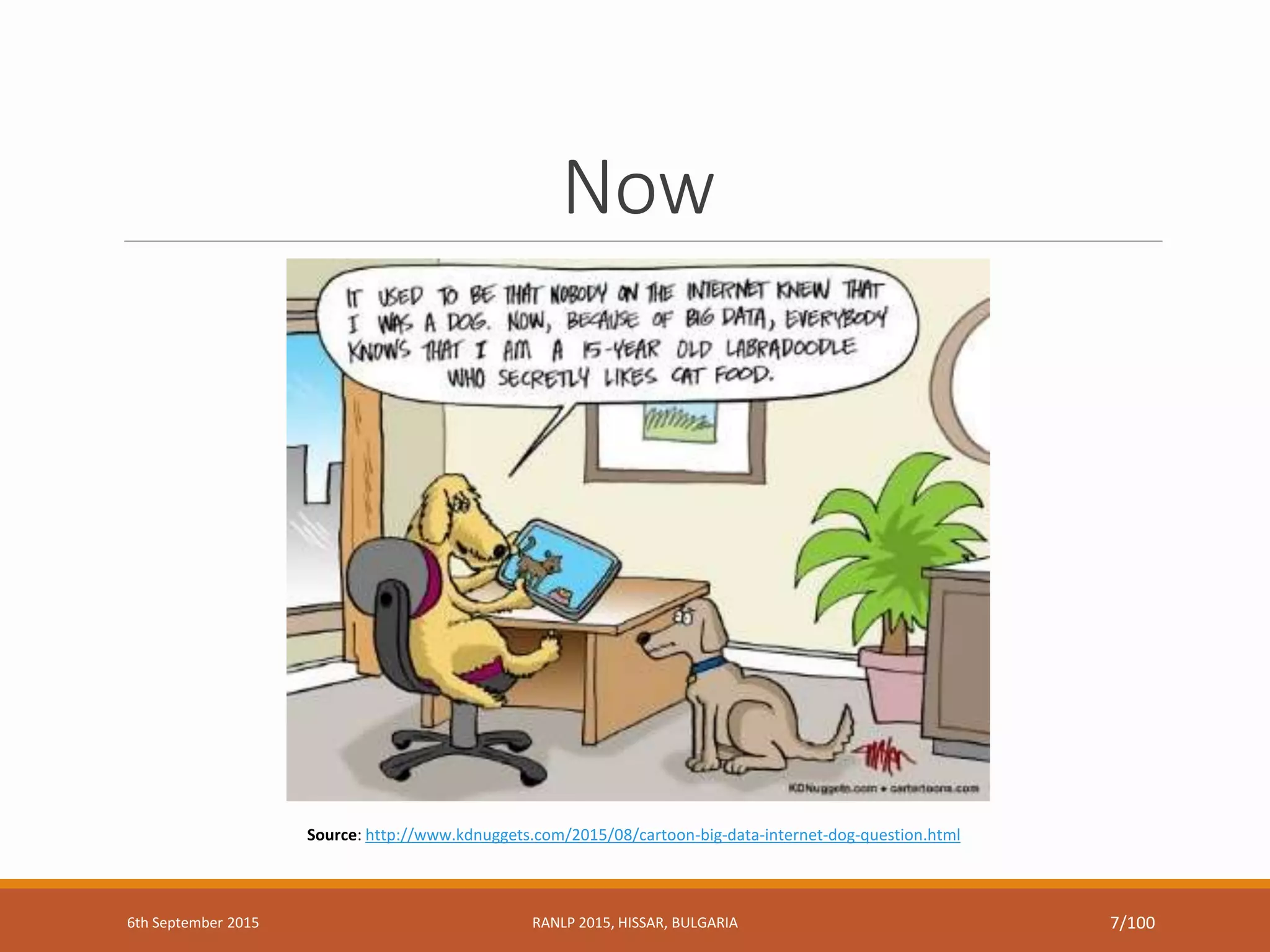Now
Source: http://www.kdnuggets.com/2015/08/cartoon-big-data-internet-dog-question.html
6th September 2015 RANLP 2015, HISSAR, BULGARIA 7/100
 