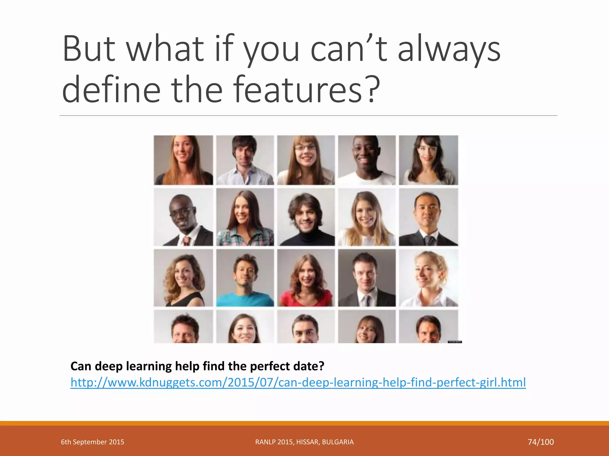 But what if you can’t always
define the features?
Can deep learning help find the perfect date?
http://www.kdnuggets.com/2015/07/can-deep-learning-help-find-perfect-girl.html
6th September 2015 RANLP 2015, HISSAR, BULGARIA 74/100
 