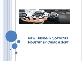 NEW TRENDS IN SOFTWARE
INDUSTRY BY CUSTOM SOFT
 